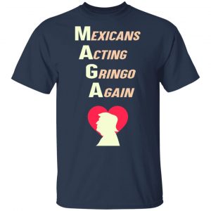 Mexicans Acting Gringo Again MAGA Love Trump Shirt 15