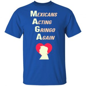 Mexicans Acting Gringo Again MAGA Love Trump Shirt 16