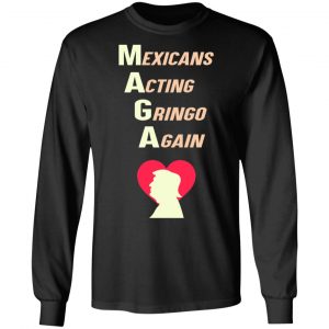Mexicans Acting Gringo Again MAGA Love Trump Shirt 21