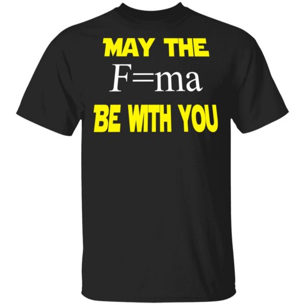 May The Mass Times Acceleration Be With You Shirt 1