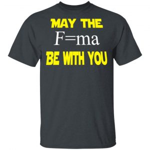 May The Mass Times Acceleration Be With You Shirt 14