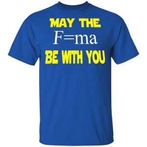 May The Mass Times Acceleration Be With You Shirt 16