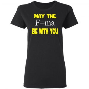 May The Mass Times Acceleration Be With You Shirt 17