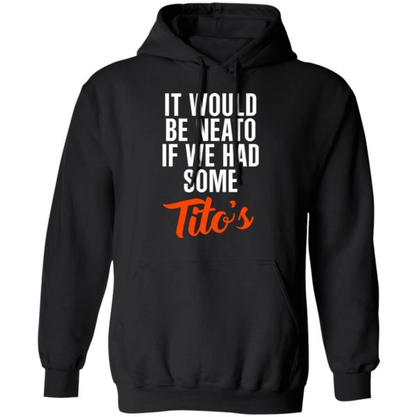 It Would Be Neato If We Had Some Tito’s Shirt 10