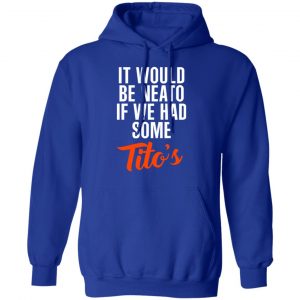It Would Be Neato If We Had Some Tito’s Shirt 25