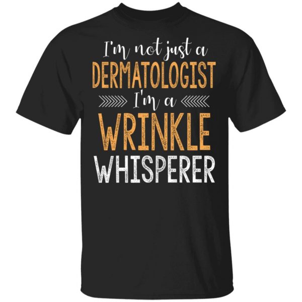 I’m Not Just A Dermatologist I’m A Wrinkle Whisperer Shirt 1