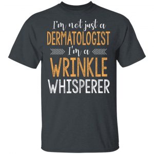 I’m Not Just A Dermatologist I’m A Wrinkle Whisperer Shirt 14