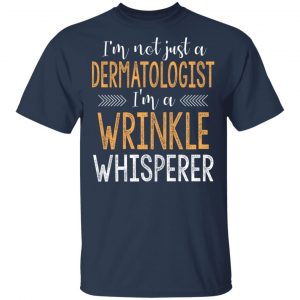I’m Not Just A Dermatologist I’m A Wrinkle Whisperer Shirt 15