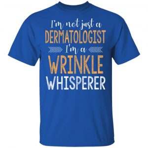 I’m Not Just A Dermatologist I’m A Wrinkle Whisperer Shirt 16