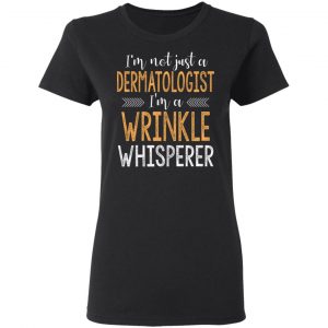 I’m Not Just A Dermatologist I’m A Wrinkle Whisperer Shirt 17