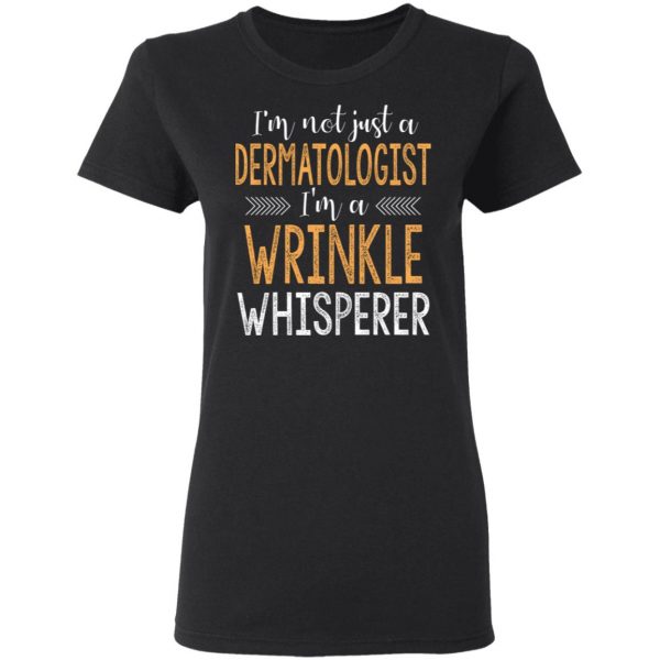 I’m Not Just A Dermatologist I’m A Wrinkle Whisperer Shirt 5