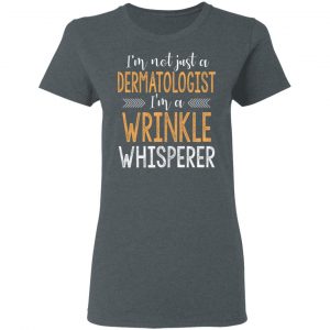 I’m Not Just A Dermatologist I’m A Wrinkle Whisperer Shirt 18