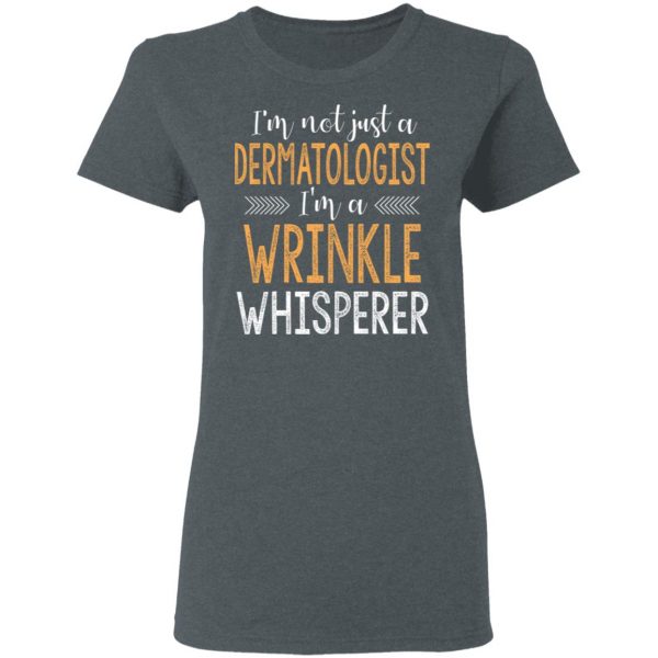 I’m Not Just A Dermatologist I’m A Wrinkle Whisperer Shirt 6