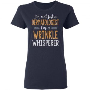 I’m Not Just A Dermatologist I’m A Wrinkle Whisperer Shirt 19