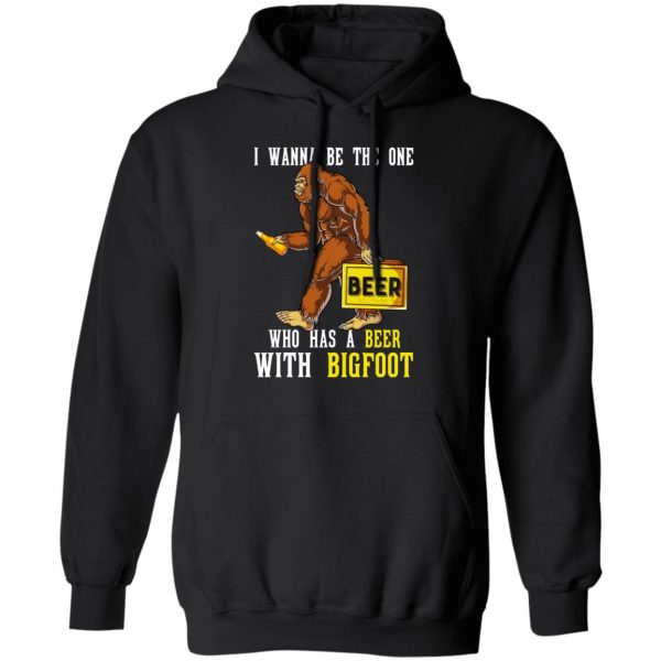 I Wanna Be The One Who Has A Beer With Bigfoot Shirt 10