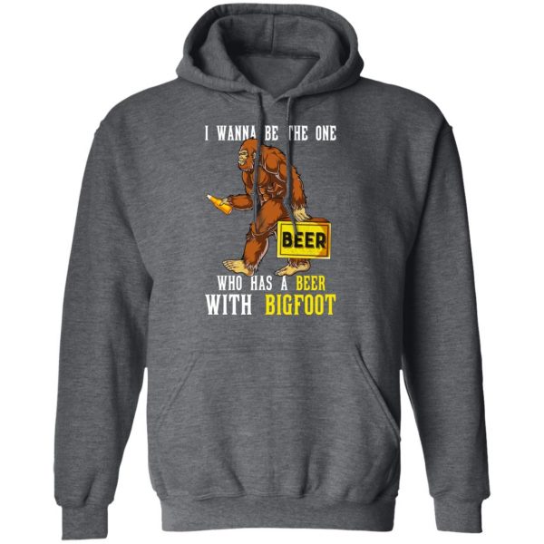 I Wanna Be The One Who Has A Beer With Bigfoot Shirt 12