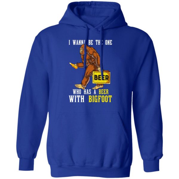 I Wanna Be The One Who Has A Beer With Bigfoot Shirt 13