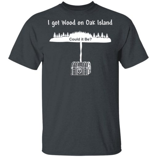 I Got Wood On Oak Island Could It Be Shirt - Image 2