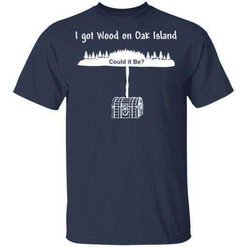 I Got Wood On Oak Island Could It Be Shirt 3