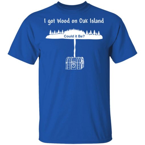 I Got Wood On Oak Island Could It Be Shirt 4