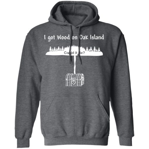 I Got Wood On Oak Island Could It Be Shirt 12