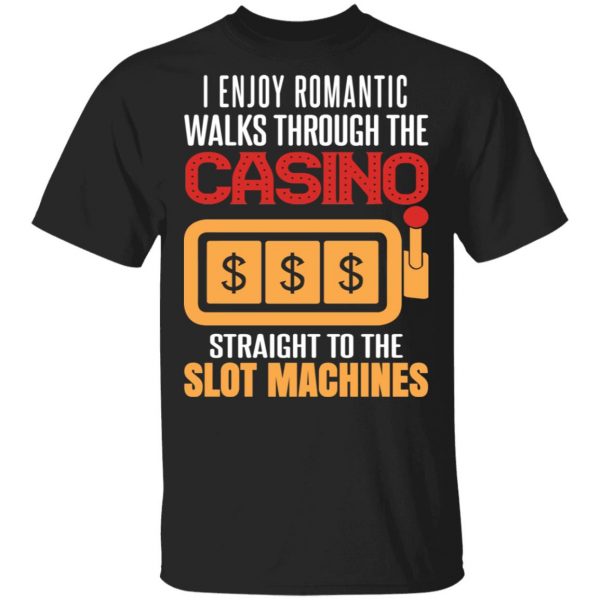 I Enjoy Romantic Walks Through The Casino Straight To The Slot Machines Shirt 1