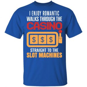 I Enjoy Romantic Walks Through The Casino Straight To The Slot Machines Shirt 16