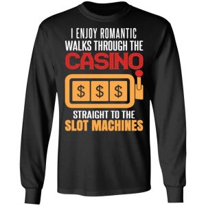 I Enjoy Romantic Walks Through The Casino Straight To The Slot Machines Shirt 21