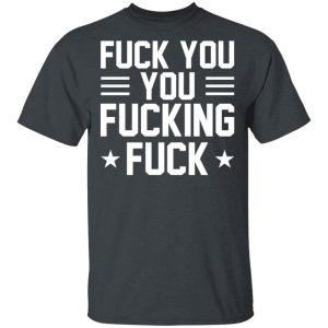 Fuck You You Fucking Fuck Shirt 5