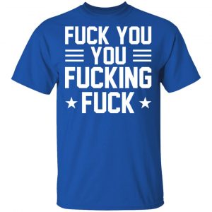 Fuck You You Fucking Fuck Shirt 7