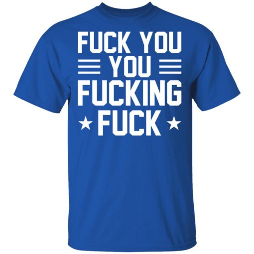 Fuck You You Fucking Fuck Shirt 4