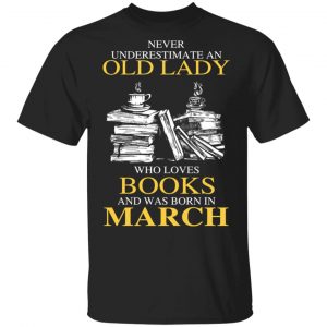 An Old Lady Who Loves Books And Was Born In March Shirt Book Lovers