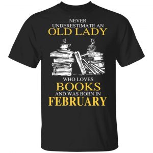 An Old Lady Who Loves Books And Was Born In February Shirt Book Lovers