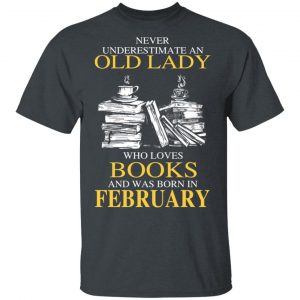 An Old Lady Who Loves Books And Was Born In February Shirt Book Lovers 2