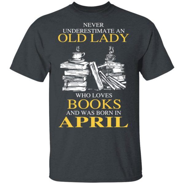 An Old Lady Who Loves Books And Was Born In April Shirt Book Lovers 4