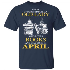 An Old Lady Who Loves Books And Was Born In April Shirt 15