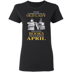 An Old Lady Who Loves Books And Was Born In April Shirt 17