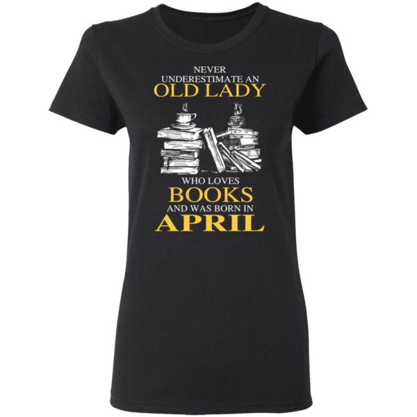 An Old Lady Who Loves Books And Was Born In April Shirt 5