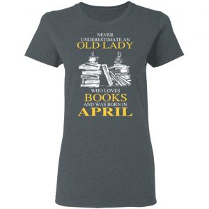 An Old Lady Who Loves Books And Was Born In April Shirt 18