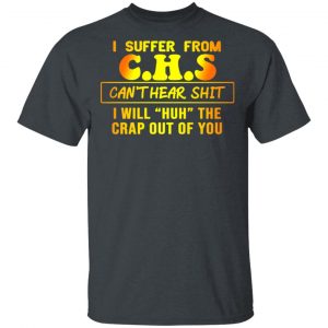 I Suffer From C.H.S Can’t Hear Shit I Will Huh The Crap Out Of You Shirt 14