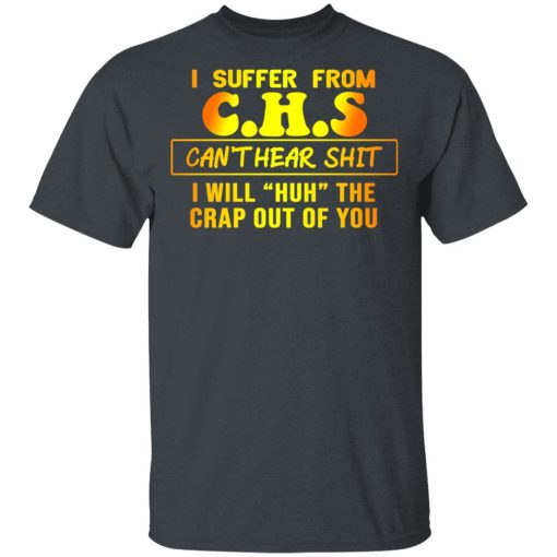 I Suffer From C.H.S Can’t Hear Shit I Will Huh The Crap Out Of You Shirt - Image 2