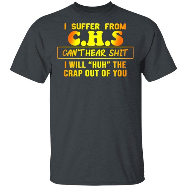 I Suffer From C.H.S Can’t Hear Shit I Will Huh The Crap Out Of You Shirt 2
