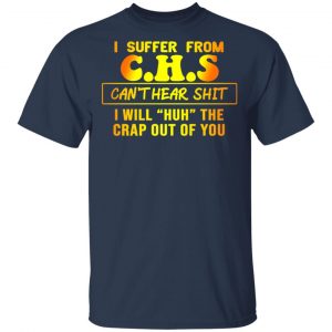 I Suffer From C.H.S Can’t Hear Shit I Will Huh The Crap Out Of You Shirt 15