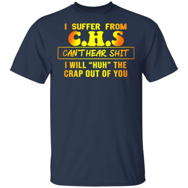 I Suffer From C.H.S Can’t Hear Shit I Will Huh The Crap Out Of You Shirt 3