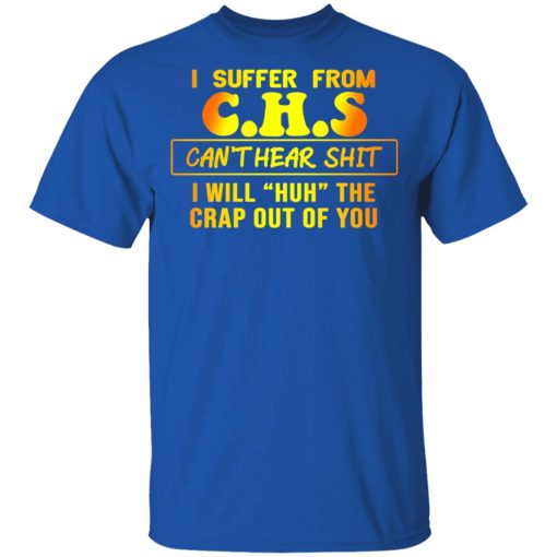 I Suffer From C.H.S Can’t Hear Shit I Will Huh The Crap Out Of You Shirt - Image 4