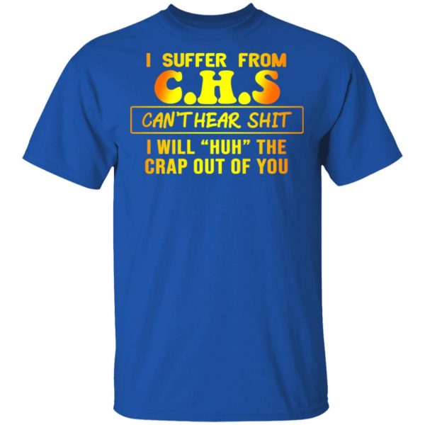 I Suffer From C.H.S Can’t Hear Shit I Will Huh The Crap Out Of You Shirt 4