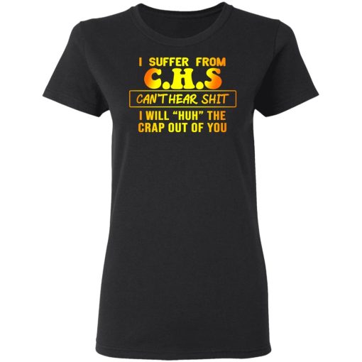 I Suffer From C.H.S Can’t Hear Shit I Will Huh The Crap Out Of You Shirt - Image 5