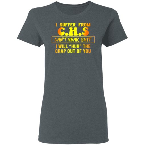 I Suffer From C.H.S Can’t Hear Shit I Will Huh The Crap Out Of You Shirt 6