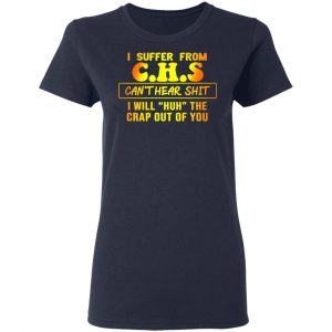 I Suffer From C.H.S Can’t Hear Shit I Will Huh The Crap Out Of You Shirt 19