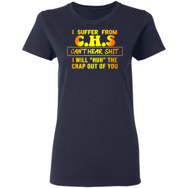 I Suffer From C.H.S Can’t Hear Shit I Will Huh The Crap Out Of You Shirt 7